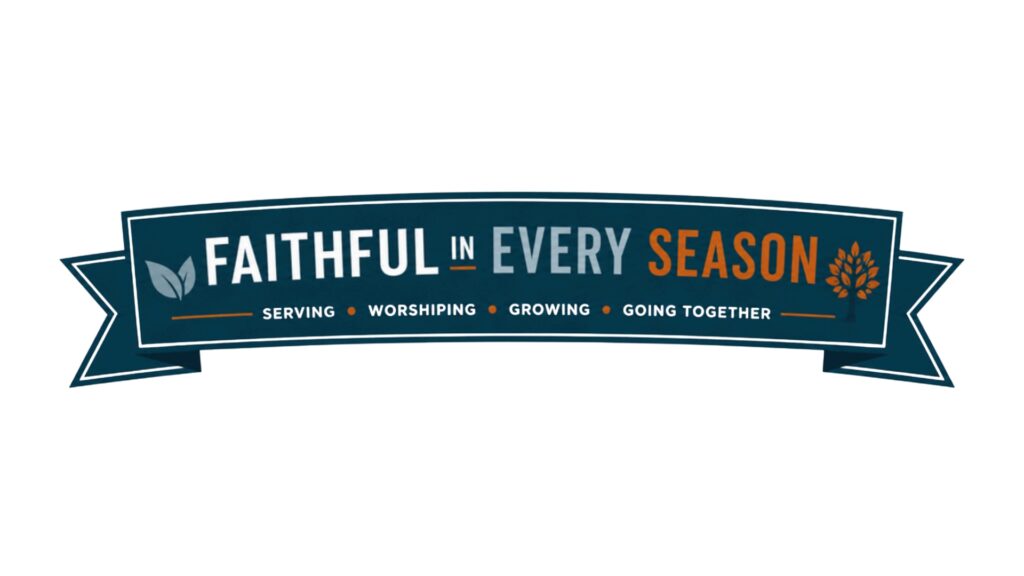 Faithful in Every Season; serving, worshiping, growing, going together